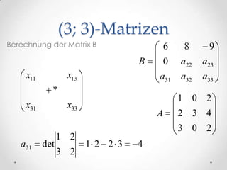 (3; 3)-Matrizen
Berechnung der Matrix B              6     8      9
                                 B   0     a22   a23
    x11          x13                 a31   a32   a33
            *
                                           1 0 2
    x31          x33
                                     A     2 3 4
                                           3 0 2
                1 2
   a21    det          1 2 2 3   4
                3 2
 