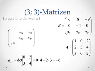 (3; 3)-Matrizen
Berechnung der Matrix B                  6     8      9
                                     B   0      4    0
              x12    x13                 a31   a32   a33
              x22    x23
                                               1 0 2
         *
                                         A     2 3 4
                                               3 0 2
                   0 2
   a21       det           0 4 2 3   6
                   3 4
 