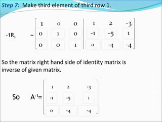 So A-1
=
-1R3 ~
Step 7: Make third element of third row 1.
So the matrix right hand side of identity matrix is
inverse of given matrix.
InverseOfMatrix
 