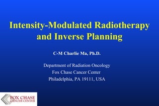 Intensity-Modulated Radiotherapy and Inverse Planning C-M Charlie Ma, Ph.D. Department of Radiation Oncology Fox Chase Cancer Center  Philadelphia, PA 19111, USA 
