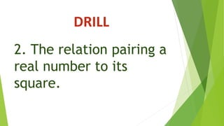 DRILL
2. The relation pairing a
real number to its
square.
 