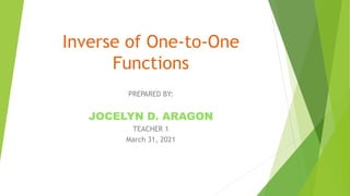 Inverse of One-to-One
Functions
PREPARED BY:
JOCELYN D. ARAGON
TEACHER 1
March 31, 2021
 