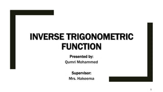INVERSE TRIGONOMETRIC
FUNCTION
Presented by:
Qumri Mohammed
Supervisor:
Mrs. Hakeema
1
 