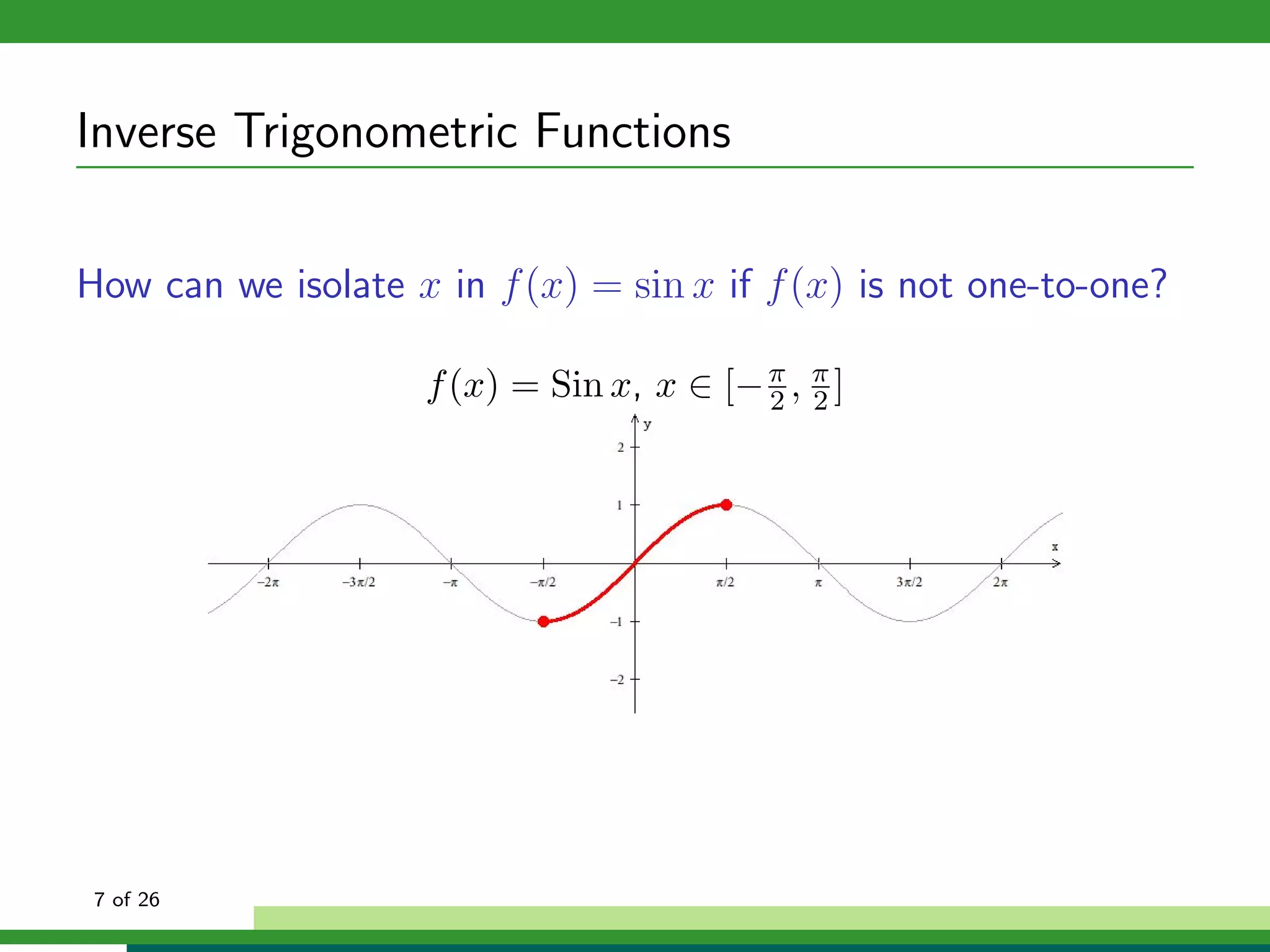 Inverse Trigonometric Functions

How can we isolate x in f (x) = sin x if f (x) is not one-to-one?

                    f (x) = Sin x, x ∈ [− π , π ]
                                          2 2




 7 of 26
 