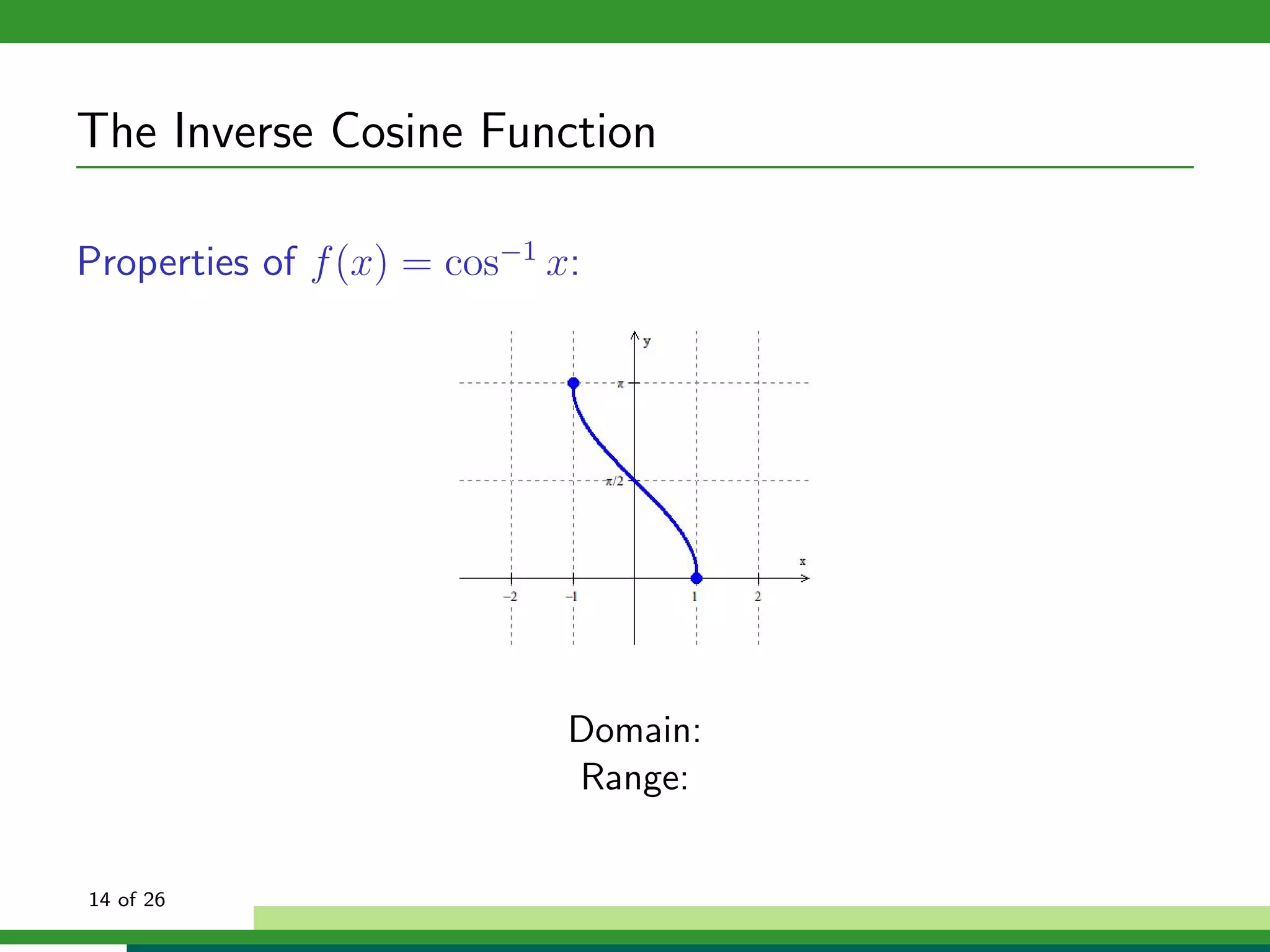 The Inverse Cosine Function

Properties of f (x) = cos−1 x:




                             Domain:
                             Range:


14 of 26
 