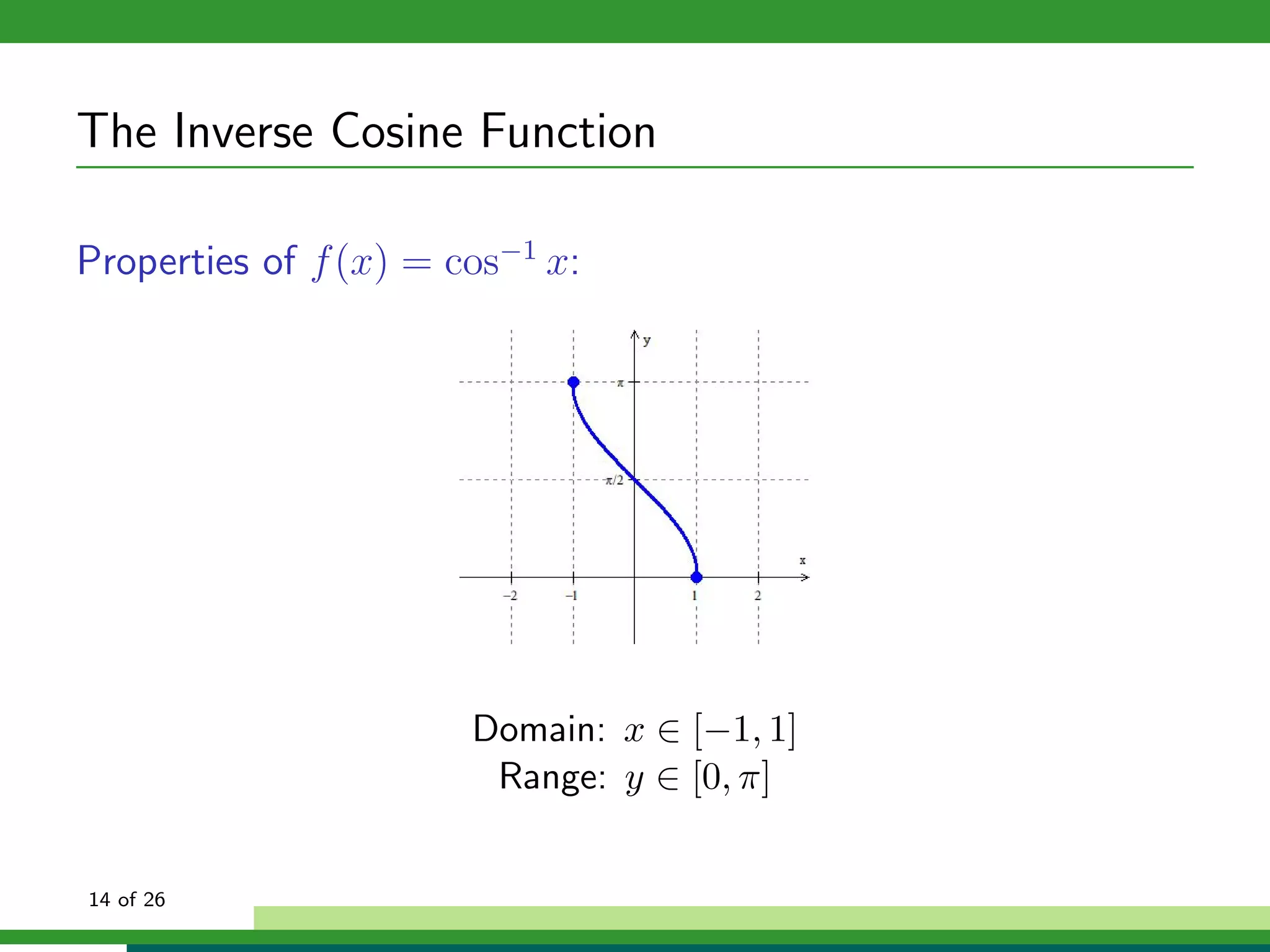 The Inverse Cosine Function

Properties of f (x) = cos−1 x:




                       Domain: x ∈ [−1, 1]
                        Range: y ∈ [0, π]


14 of 26
 
