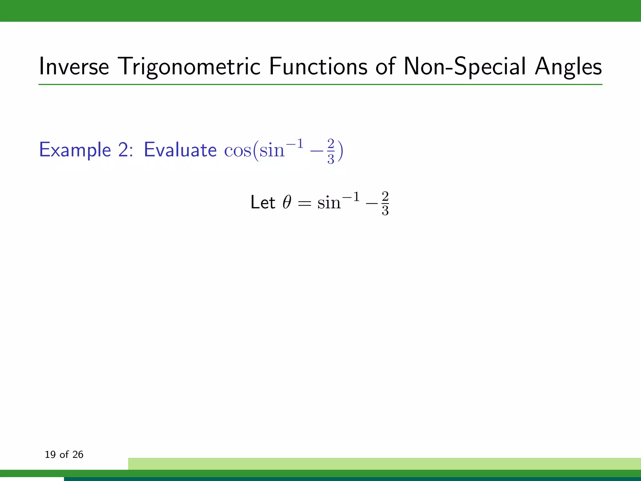 Inverse Trigonometric Functions of Non-Special Angles


Example 2: Evaluate cos(sin−1 − 3 )
                                2



                        Let θ = sin−1 − 2
                                        3




19 of 26
 