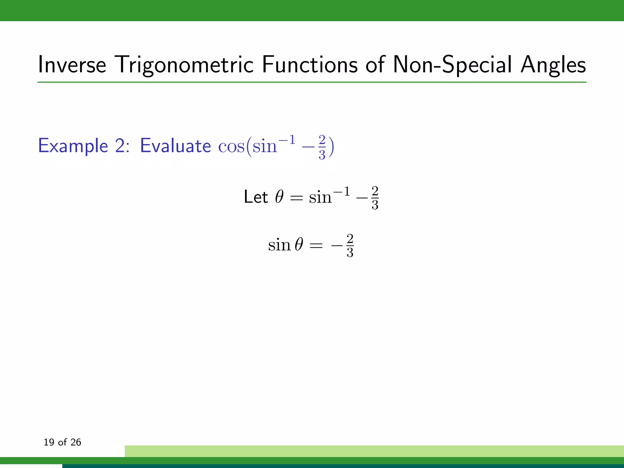 Inverse Trigonometric Functions of Non-Special Angles


Example 2: Evaluate cos(sin−1 − 3 )
                                2



                        Let θ = sin−1 − 2
                                        3


                           sin θ = − 2
                                     3




19 of 26
 
