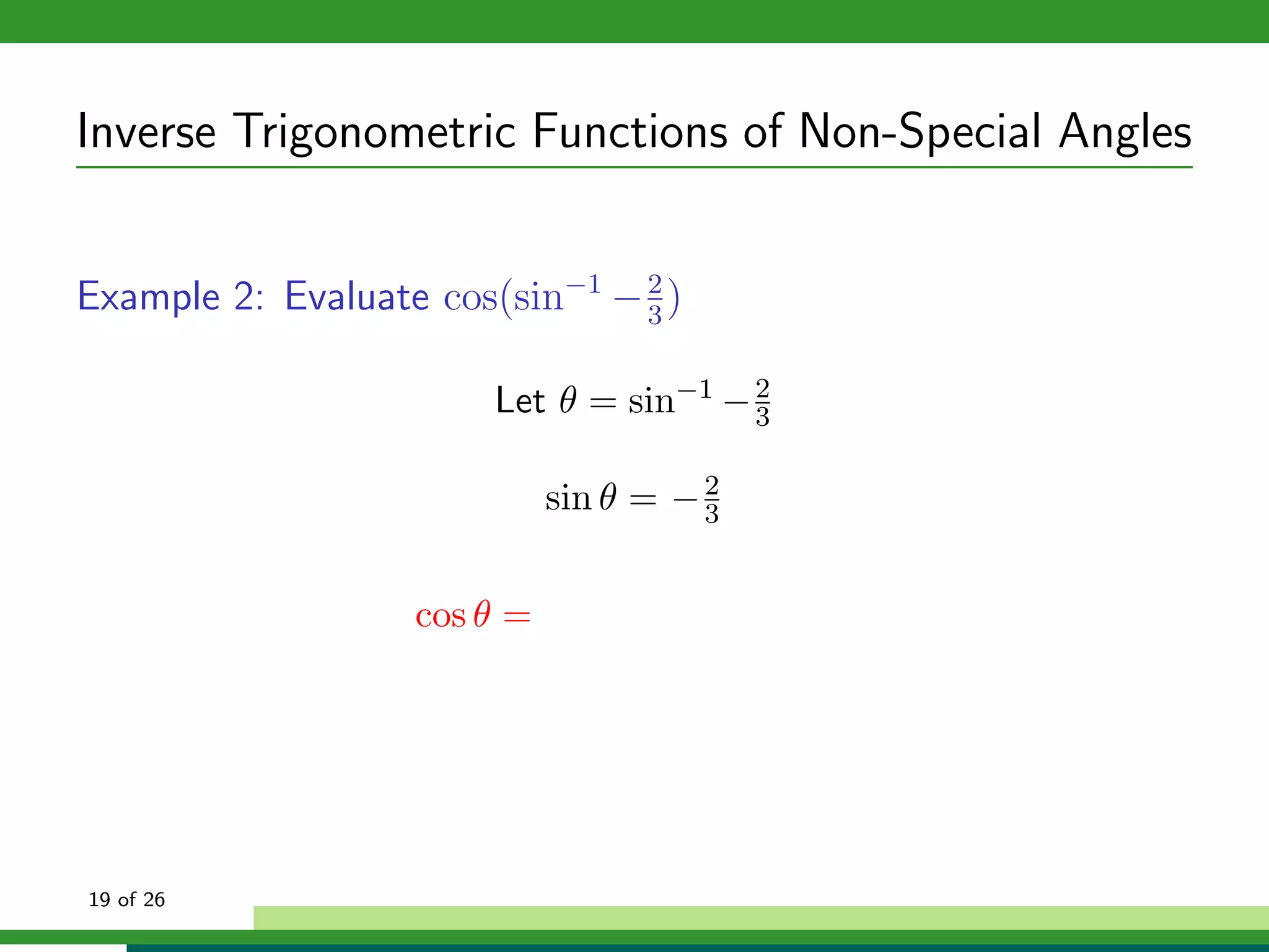 Inverse Trigonometric Functions of Non-Special Angles


Example 2: Evaluate cos(sin−1 − 3 )
                                2



                        Let θ = sin−1 − 2
                                        3


                             sin θ = − 2
                                       3


                   cos θ =




19 of 26
 