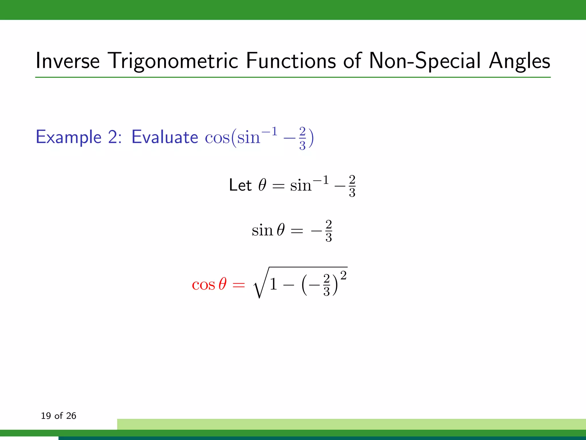 Inverse Trigonometric Functions of Non-Special Angles


Example 2: Evaluate cos(sin−1 − 3 )
                                2



                        Let θ = sin−1 − 2
                                        3


                             sin θ = − 2
                                       3

                                           2
                   cos θ =     1 − −2
                                    3




19 of 26
 