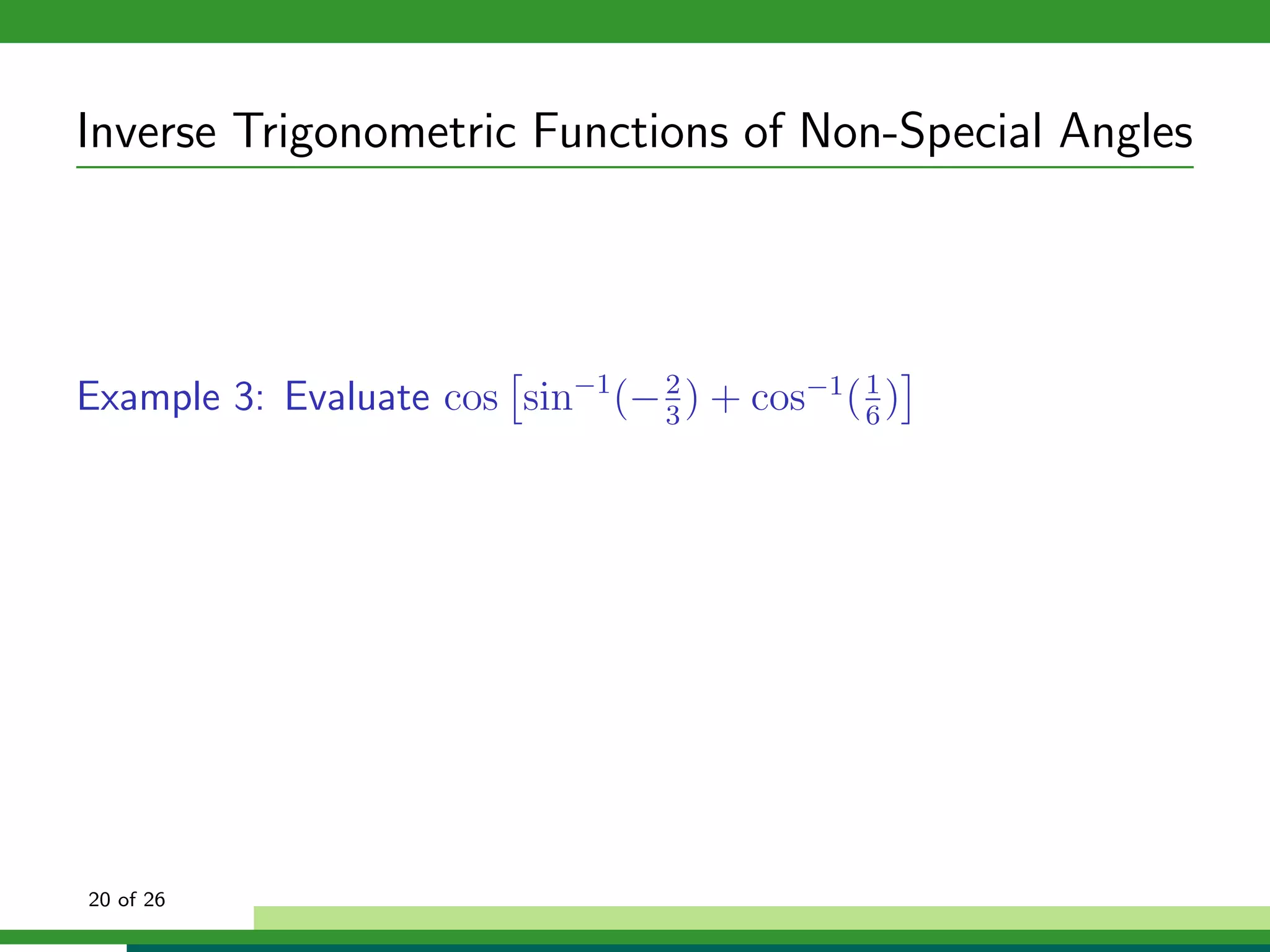 Inverse Trigonometric Functions of Non-Special Angles




Example 3: Evaluate cos sin−1 (− 2 ) + cos−1 ( 1 )
                                 3             6




20 of 26
 