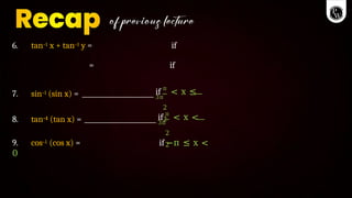 6. tan–1 x + tan–1 y = if
= if
7. sin–1 (sin x) = if π
< x ≤
3π
2
2
8. tan–1 (tan x) = if π
< x <
3π
2
2
9. cos–1 (cos x) = if −π ≤ x <
0
 