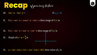 10. tan–1 x – tan–1 y = if x, y > 0.
11. f(x) = sec–1 x + cosec–1 x + tan–1 x then range of f(x) is
12. f(x) = sin–1 x + cos–1 x + cot–1 x then range of f(x) is
x
13. Graph of y = x +
1
is
14. y = sin–1 (sin (–5)) + cos–1 (cos (–10)) then value of y is
 