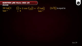 50 tan 3
tan−1
1
1
2
5
+ 2 cos−1 +
4
2
2 tan 1
tan−1
2 2 is equal to
QUESTION [JEE Mains 2022 (29
June)]
Ans. 29
 