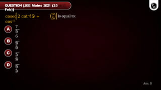 cosec 2 cot−15 +
cos−1
4
5
is equal to:
QUESTION [JEE Mains 2021 (25
Feb)]
Ans. B
7
5
5
6
6
5
5
6
5
6
3
3
6
5
3
3
A
B
C
D
 
