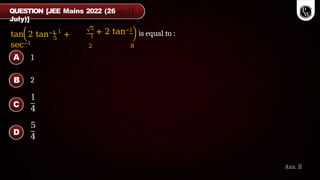 5
tan 2 tan−1 1
+
sec−1
5
+ 2 tan−1
1
2 8
is equal to :
QUESTION [JEE Mains 2022 (26
July)]
Ans. B
2
1
4
5
4
A 1
B
C
D
 