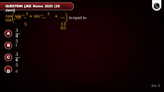 cos sin−1 3
+ sin−1 5
+
sin−1 33
5 13
65
is equal to:
3
3
6
5
1
3
2
6
5
A
B
C
D 0
Ans. D
QUESTION [JEE Mains 2025 (28
Jan)]
 