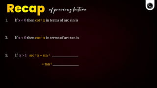 1. If x < 0 then cot–1 x in terms of arc sin is
2. If x < 0 then cos–1 x in terms of arc tan is
3. If x > 1 sec–1 x = sin–1
= tan–1
 