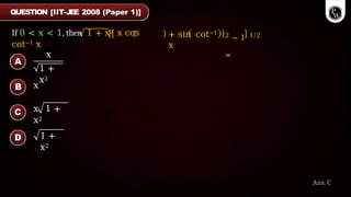 + sin cot−1
x
2 − 1 1/2
=
QUESTION [IIT-JEE 2008 (Paper 1)]
If 0 < x < 1, then 1 + x2 x cos
cot−1 x
Ans. C
x
1 +
x2
x
x 1 +
x2
1 +
x2
A
B
C
D
 