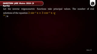 Let the inverse trigonometric functions take principal values. The number of real
5
solutions of the equation 2 sin−1 x + 3 cos−1 x =
2π
, is
QUESTION [JEE Mains 2024 (9
April)]
Ans. 0
 