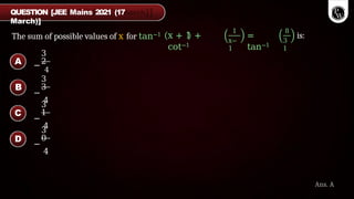 The sum of possible values of x for tan−1 x + 1 +
cot−1
1
x−
1
=
tan−1
8
3
1
is:
QUESTION [JEE Mains 2021 (17
March)]
Ans. A
3
2
−
4
3
3
−
4
3
1
−
4
3
0
−
4
A
B
C
D
 