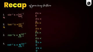 1. sin−1 x =
ቈ
tan−1
tan
−
1
if x >
0
if x <
0
2. tan−1 x =
ቈ
sin−1
sin−
1
if x >
0
if x <
0
3. cos−1x = ቈcot−1
cot−1
if x >
0
if x <
0
4.
cot−1 x = ቈcos−1
cos−1
if x >
0
if x <
0
 