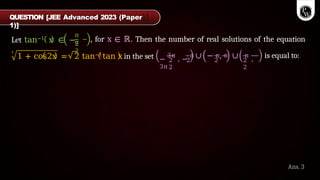 Let tan−1 x ∈ −
,
π
π
2
2
, for x ∈ ℝ. Then the number of real solutions of the equation
1 + cos2x = 2 tan−1tan x in the set 2 2 2
2
−
3π
, −
π π π π
,
3π
2
2
∪ − , ∪ is equal to:
QUESTION [JEE Advanced 2023 (Paper
1)]
Ans. 3
 