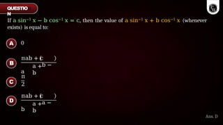 If a sin−1 x − b cos−1 x = c, then the value of a sin−1 x + b cos−1 x (whenever
exists) is equal to:
0
πab + c
b −
a
a +
b
π
2
πab + c
a −
b
a +
b
A
B
C
D
Ans. D
QUESTIO
N
 