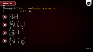 The range of f
x
=
cot−1
−x − tan−1 x + sec−1 x
is :
−
,
π
3π
2
2
π
3π
, π ∪ π,
2 2
−
,
π
3π
2
2
π
3π
, π ∪ π,
2 2
A
B
C
D
Ans. B
QUESTIO
N
 