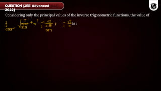 Considering only the principal values of the inverse trigonometric functions, the value of
2
3
cos−1
2 1
2+π2 + 4
sin
−1
2
2
π
2+π2 +
tan
−
1
2
π
is :
QUESTION [JEE Advanced
2022]
 