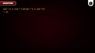 sin−1 x > cos−1 x & sin−1 x > sin−1(1
− x)
QUESTION
 