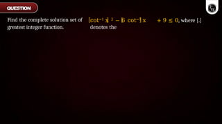 cot−1 x 2 − 6 cot−1 x + 9 ≤ 0, where [.]
denotes the
Find the complete solution set of
greatest integer function.
QUESTION
 