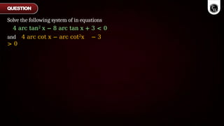 Solve the following system of in equations
4 arc tan2 x − 8 arc tan x + 3 < 0
and 4 arc cot x − arc cot2x − 3
> 0
QUESTION
 
