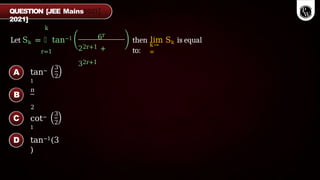 tan−
1
3
2
π
2
cot−
1
3
2
tan−1(3
)
k
Let Sk = ෍ tan−1
r=1
6r
22r+1 +
32r+1
k→
∞
then lim Sk is equal
to:
QUESTION [JEE Mains
2021]
A
B
C
D
 