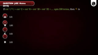 If cot–1 () = cot–1 2 + cot–1 8 + cot–1 18 + cot–1 32 +….. upto 100 terms, then  is
QUESTION [JEE Mains
2019]
A 1.01
B 1.00
C 1.02
D 1.03
 