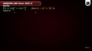 If y = cos π
+ cos−1 x
, then (x − y)2 + 3y2 is
equal to
3 2
Ans. 3
QUESTION [JEE Mains 2025 (2
April)]
 