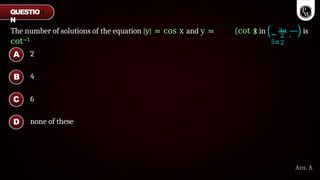 The number of solutions of the equation |y| = cos x and y =
cot−1
cot x in −
3π
,
5π
2
2
is
2
4
6
none of these
A
B
C
D
Ans. A
QUESTIO
N
 