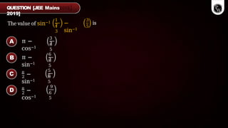 The value of sin−1
1
2
1
3
−
sin−1
3
5
is
π −
cos−1
3
3
6
5
π −
sin−1
6
3
6
5
2
π
−
sin−1
5
6
6
5
2
π
−
cos−1
9
6
5
QUESTION [JEE Mains
2019]
A
B
C
D
 