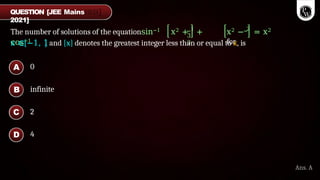 The number of solutions of the equationsin−1 x2 + 1
+
cos−1
3
3
x2 − 2
= x2
for
x ∈ −1, 1and [x] denotes the greatest integer less than or equal to x, is
0
infinite
2
4
A
B
C
D
Ans. A
QUESTION [JEE Mains
2021]
 