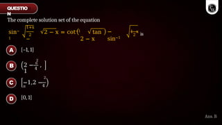 The complete solution set of the equation
sin−
1
2
1+x
−
2 − x = cot−1 tan
2 − x
−
sin−1
2
1−x
is
[–1, 1]
4
2
2 − π
,
1
2
−1,2 −
π 4
[0, 1]
A
B
C
D
Ans. B
QUESTIO
N
 