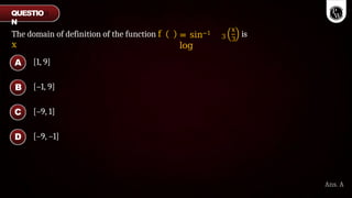 The domain of definition of the function f
x
= sin−1
log
3
x
3
is
[1, 9]
[–1, 9]
[–9, 1]
[–9, –1]
A
B
C
D
Ans. A
QUESTIO
N
 