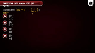 [0,
2π]
[0,
2π)
[0,
π)
[0,
π]
The range of f x = 4
sin−1
x2
x2 +
1
is
QUESTION [JEE Mains 2023 (13
April)]
A
B
C
D
 