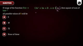 3x2 + bx + 3 , x ∈ R is
0,
π
2
, then square of sum of
If range of the function f(x) =
tan−1
all possible values of b will be
0
18
72
None of these
A
B
C
D
QUESTION
 
