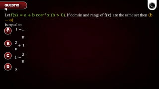 Let f(x) = a + b cos−1 x (b > 0). If domain and range of f(x) are the same set then (b
− a)
is equal to
QUESTIO
N
A 1 −
1
π
2
+ 1
π
2
1 −
π
2
B
C
D
 
