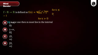 (−∞,
0)
(−∞,
0]
(0,
∞)
[0,
∞)
f ∶ R → R is defined as f(x) = ቈx2 + 2mx
− 1
for x ≤
0.
mx − 1
for x > 0
If f(x) is one-one then m must lies in the interval
Mind
Bender
A
B
C
D
 