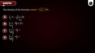 The domain of the function cosec−1
1 +
x x
is :
−1, −
1
2
∪ (0,
∞)
1
− , 0 ∪ [1,
∞)
2
1
− , ∞ −
{0}
2
1
− , ∞ −
{0}
2
QUESTIO
N
A
B
C
D
 