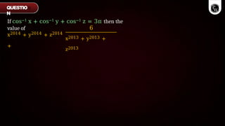 If cos−1 x + cos−1 y + cos−1 z = 3π then the
value of
x2014 + y2014 + z2014
+
6
x2013 + y2013 +
z2013
QUESTIO
N
 