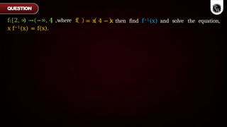 = x 4 − x then find f−1(x) and solve the equation,
f: 2, ∞ → −∞, 4 ,where f
x f−1(x) = f(x).
QUESTION
 
