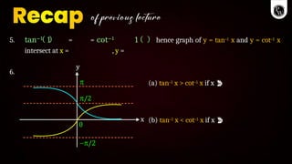 5. tan−1 1 = = cot−1 1 hence graph of y = tan–1 x and y = cot–1 x
intersect at x = , y =
6.
(a) tan–1 x > cot–1 x if x 
(b) tan–1 x < cot–1 x if x 
 