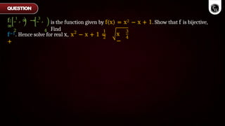 f: 1
, ∞ → 3
,
∞
2 4
is the function given by f(x) = x2 − x + 1. Show that f is bijective,
Find
2 1
2
f−1. Hence solve for real x, x − x + 1 =
+
x
−
3
4
QUESTION
 